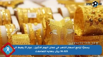 رسميًا تراجع أسعار الذهب في عمان اليوم الإثنين.. عيار 21 يهبط إلى 36.025 ريال بنهاية التعاملات